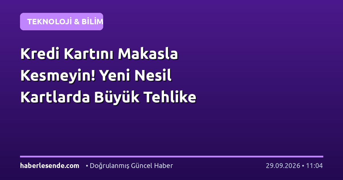Kredi Kartını Makasla Kesmeyin! Yeni Nesil Kartlarda Büyük Tehlike