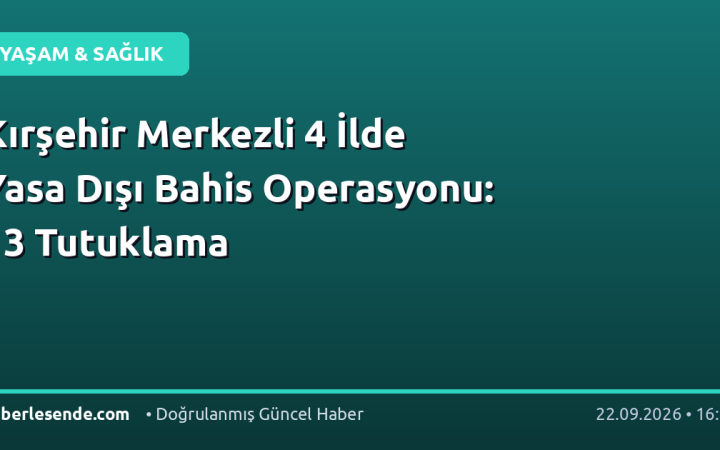 Kırşehir Merkezli 4 İlde Yasa Dışı Bahis Operasyonu: 13 Tutuklama