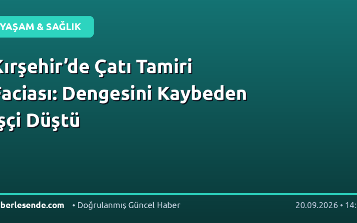 Kırşehir’de Çatı Tamiri Faciası: Dengesini Kaybeden İşçi Düştü