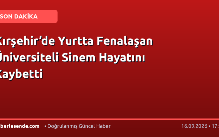 Kırşehir’de Yurtta Fenalaşan Üniversiteli Sinem Hayatını Kaybetti