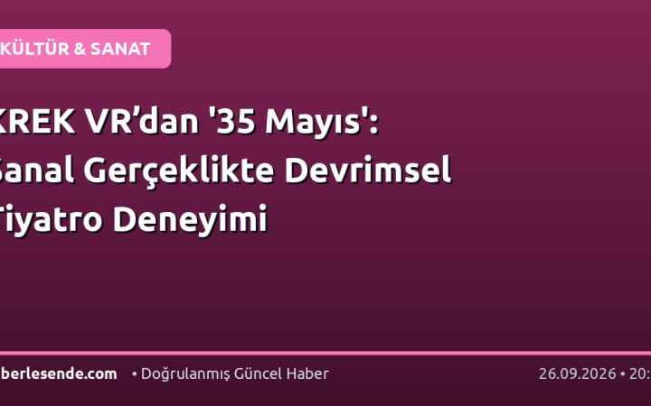 KREK VR’dan '35 Mayıs': Sanal Gerçeklikte Devrimsel Tiyatro Deneyimi