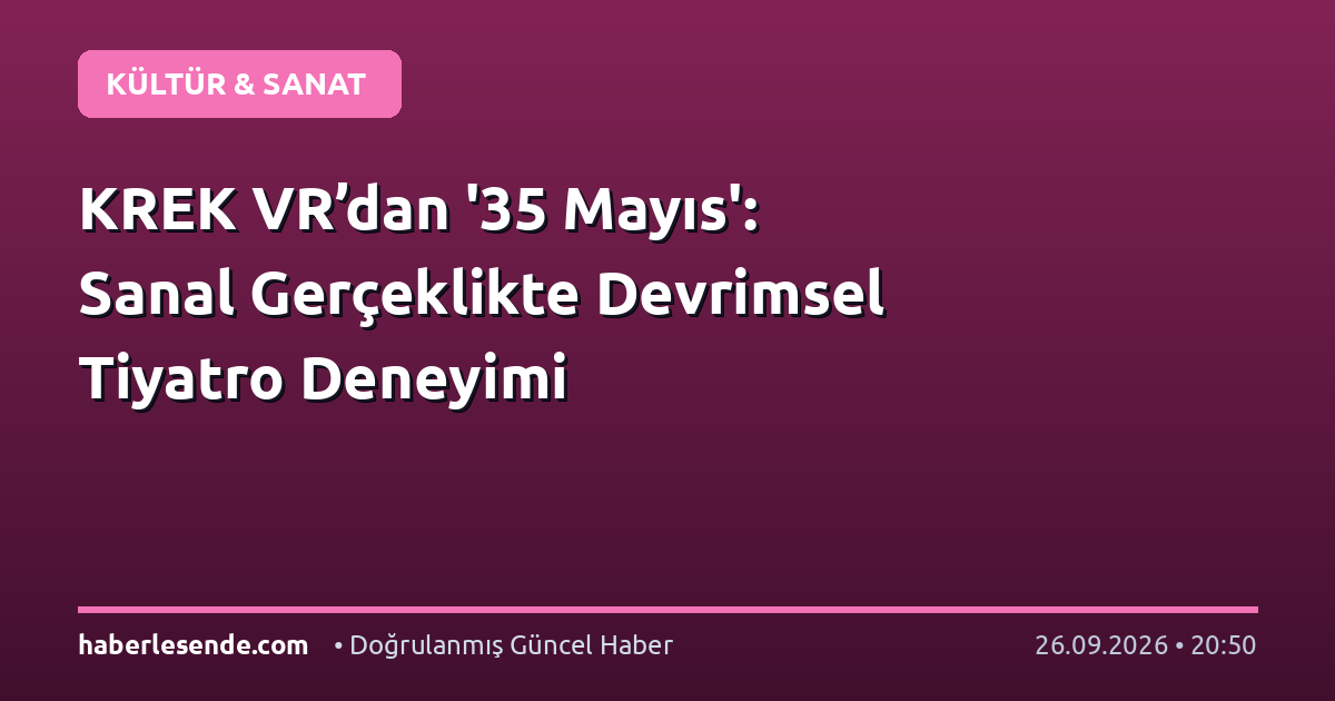 KREK VR’dan '35 Mayıs': Sanal Gerçeklikte Devrimsel Tiyatro Deneyimi