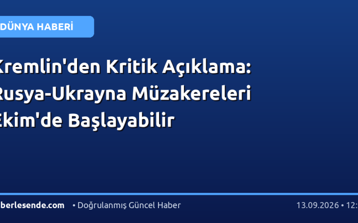 Kremlin'den Kritik Açıklama: Rusya-Ukrayna Müzakereleri Ekim'de Başlayabilir