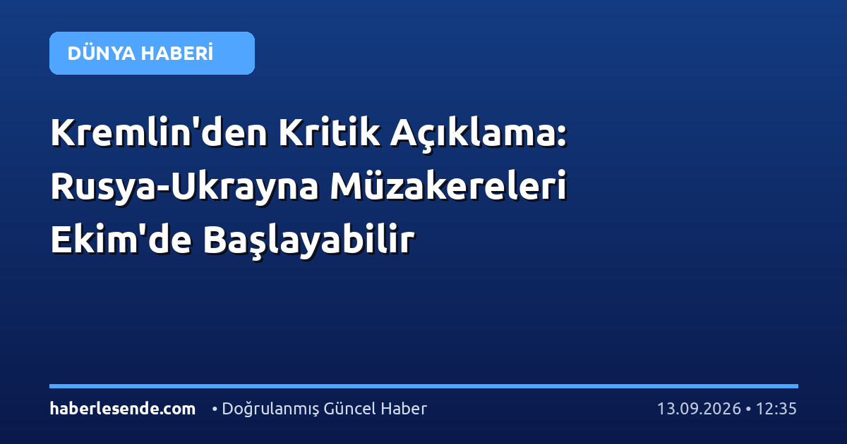 Kremlin'den Kritik Açıklama: Rusya-Ukrayna Müzakereleri Ekim'de Başlayabilir