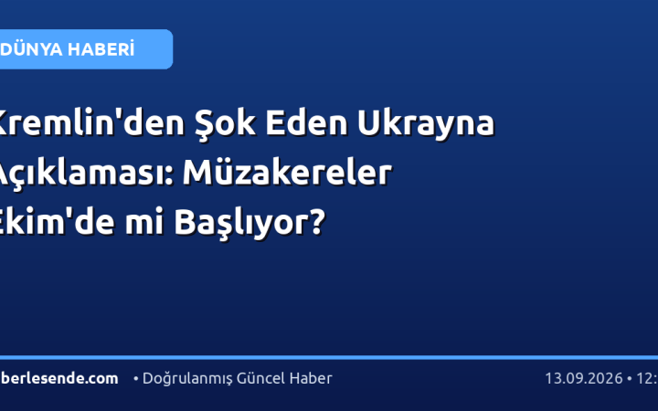 Kremlin'den Şok Eden Ukrayna Açıklaması: Müzakereler Ekim'de mi Başlıyor?
