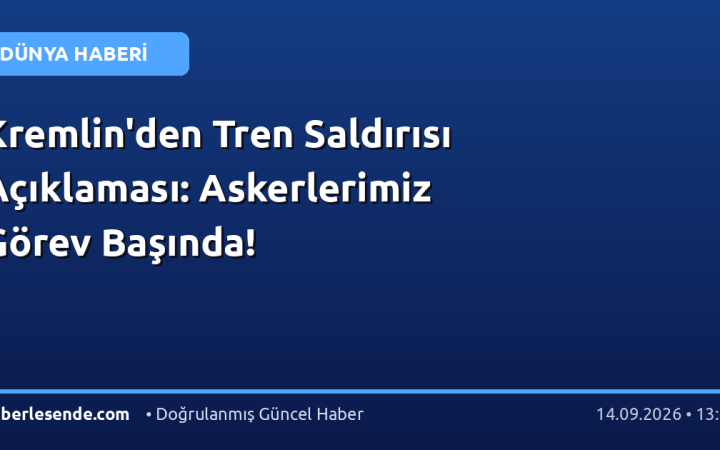 Kremlin'den Tren Saldırısı Açıklaması: Askerlerimiz Görev Başında!