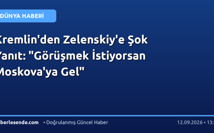 Kremlin'den Zelenskiy'e Şok Yanıt: "Görüşmek İstiyorsan Moskova'ya Gel"