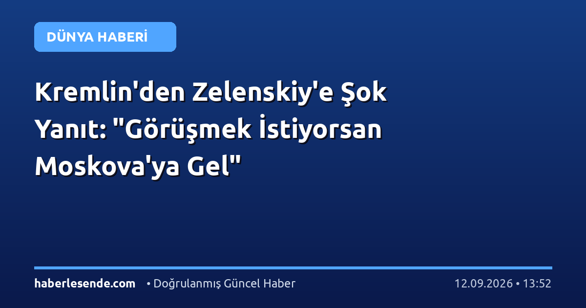 Kremlin'den Zelenskiy'e Şok Yanıt: "Görüşmek İstiyorsan Moskova'ya Gel"