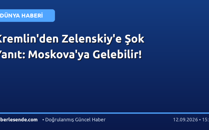 Kremlin'den Zelenskiy'e Şok Yanıt: Moskova'ya Gelebilir!