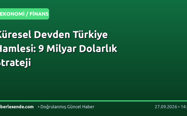 Küresel Devden Türkiye Hamlesi: 9 Milyar Dolarlık Strateji