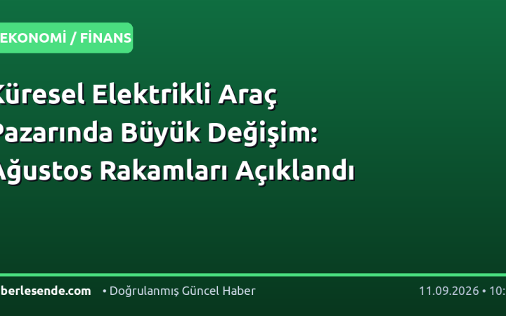 Küresel Elektrikli Araç Pazarında Büyük Değişim: Ağustos Rakamları Açıklandı