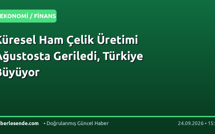 Küresel Ham Çelik Üretimi Ağustosta Geriledi, Türkiye Büyüyor
