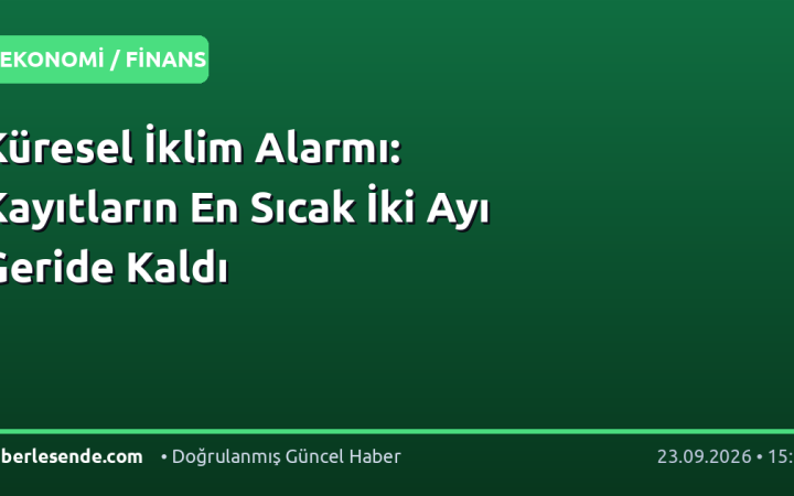 Küresel İklim Alarmı: Kayıtların En Sıcak İki Ayı Geride Kaldı