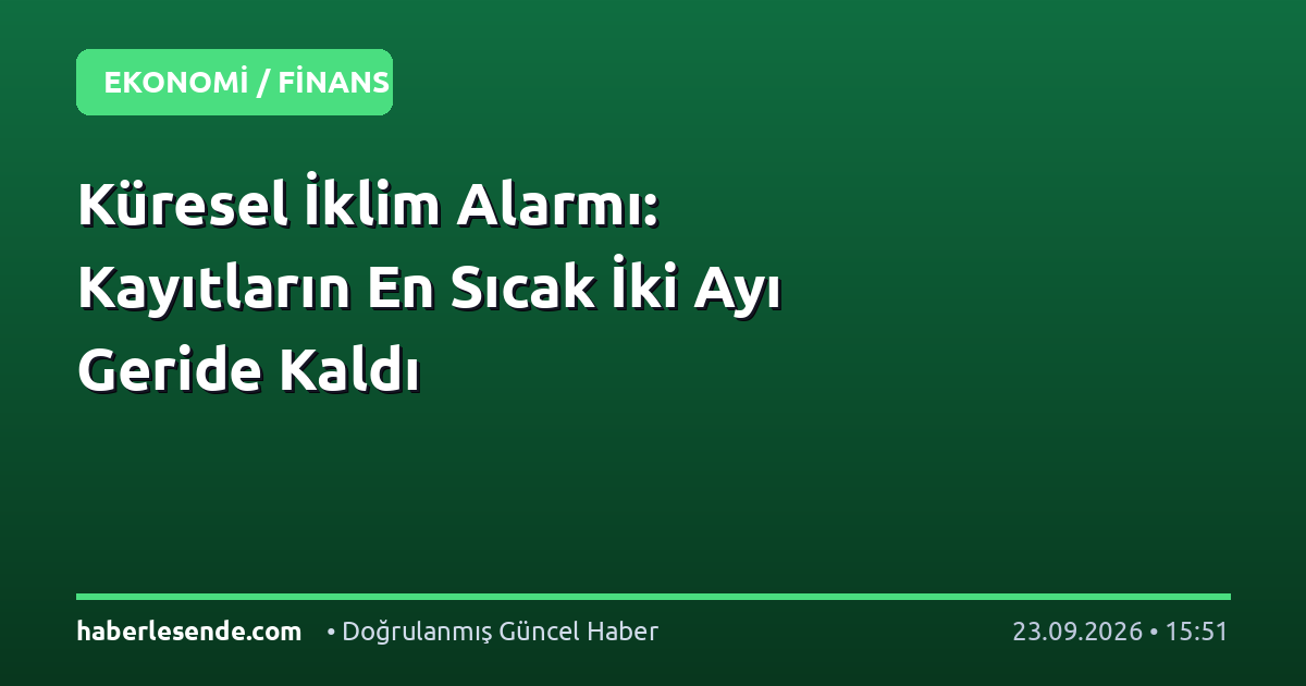 Küresel İklim Alarmı: Kayıtların En Sıcak İki Ayı Geride Kaldı