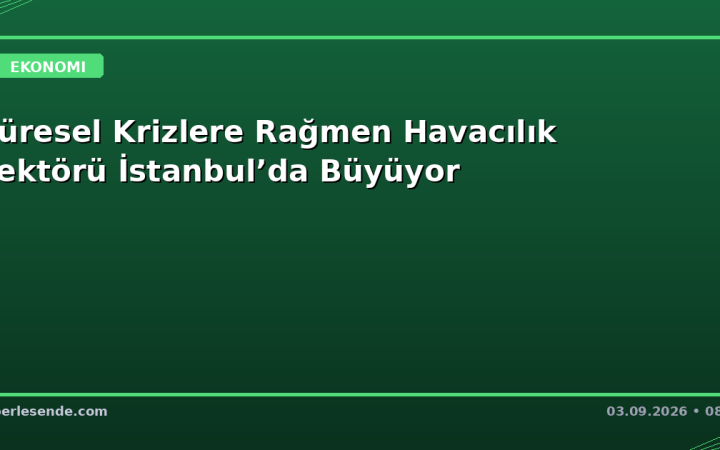 Küresel Krizlere Rağmen Havacılık Sektörü İstanbul’da Büyüyor