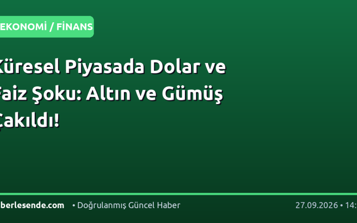 Küresel Piyasada Dolar ve Faiz Şoku: Altın ve Gümüş Çakıldı!