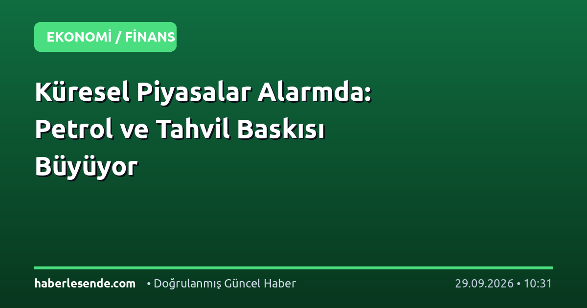 Küresel Piyasalar Alarmda: Petrol ve Tahvil Baskısı Büyüyor