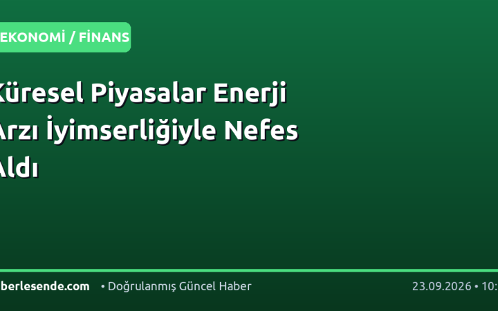 Küresel Piyasalar Enerji Arzı İyimserliğiyle Nefes Aldı