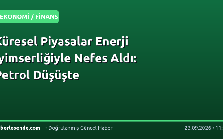 Küresel Piyasalar Enerji İyimserliğiyle Nefes Aldı: Petrol Düşüşte