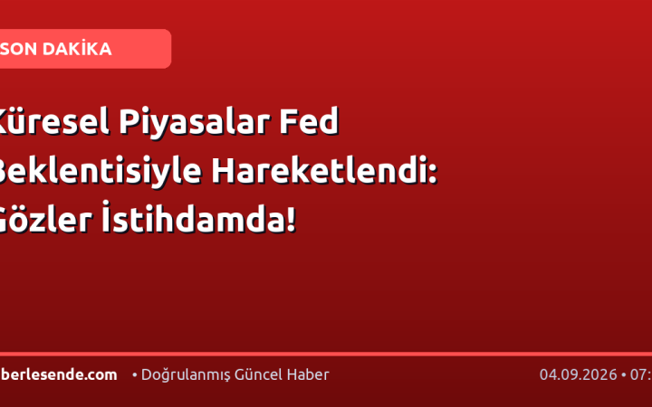 Küresel Piyasalar Fed Beklentisiyle Hareketlendi: Gözler İstihdamda!