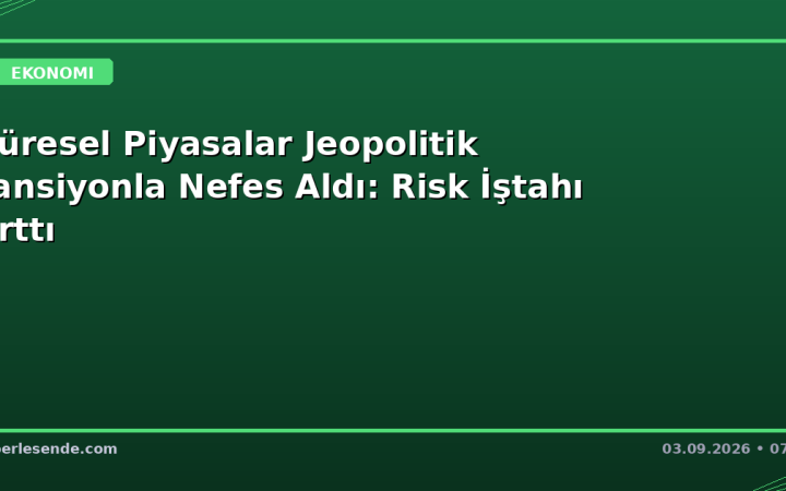 Küresel Piyasalar Jeopolitik Tansiyonla Nefes Aldı: Risk İştahı Arttı