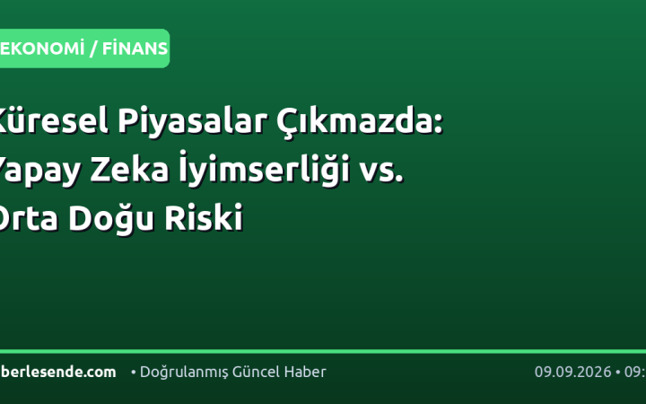 Küresel Piyasalar Çıkmazda: Yapay Zeka İyimserliği vs. Orta Doğu Riski