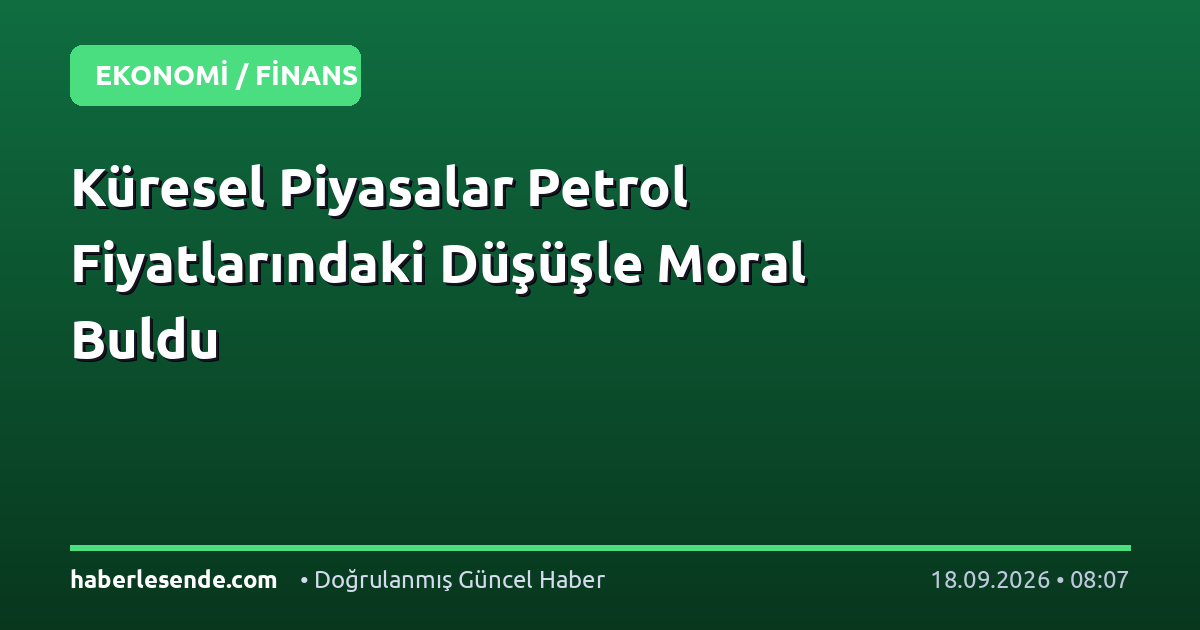 Küresel Piyasalar Petrol Fiyatlarındaki Düşüşle Moral Buldu