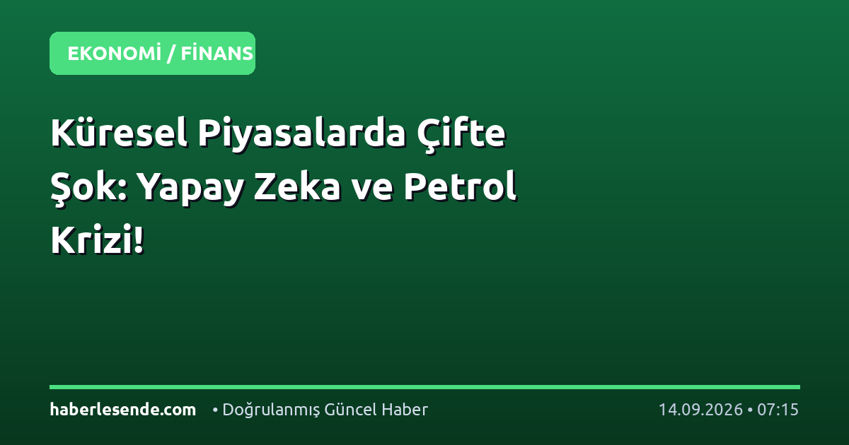 Küresel Piyasalarda Çifte Şok: Yapay Zeka ve Petrol Krizi!