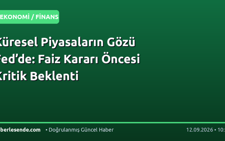 Küresel Piyasaların Gözü Fed’de: Faiz Kararı Öncesi Kritik Beklenti