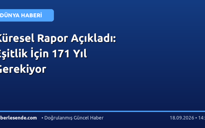 Küresel Rapor Açıkladı: Eşitlik İçin 171 Yıl Gerekiyor