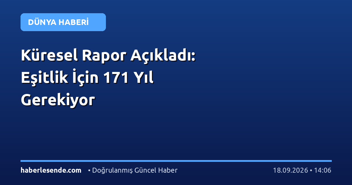 Küresel Rapor Açıkladı: Eşitlik İçin 171 Yıl Gerekiyor