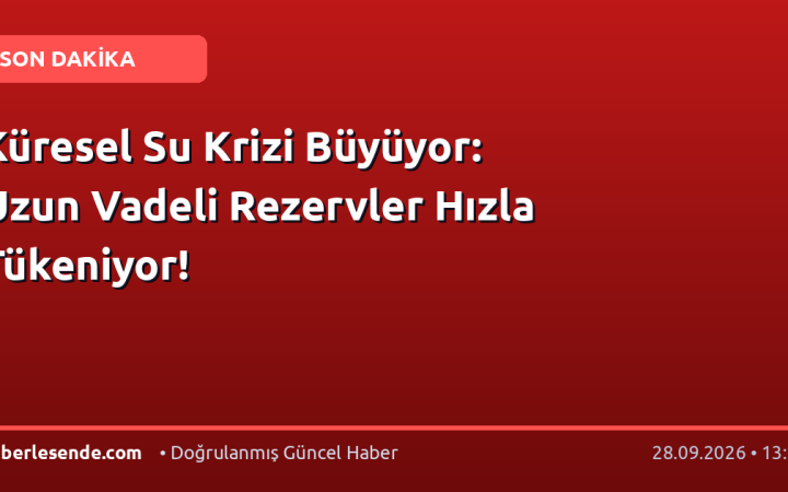 Küresel Su Krizi Büyüyor: Uzun Vadeli Rezervler Hızla Tükeniyor!