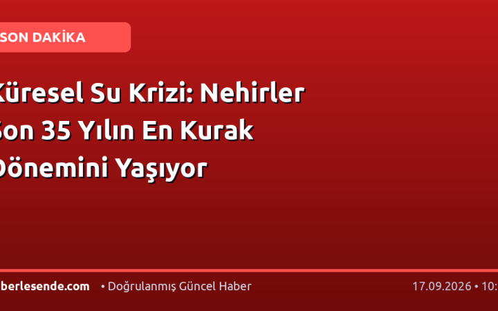 Küresel Su Krizi: Nehirler Son 35 Yılın En Kurak Dönemini Yaşıyor