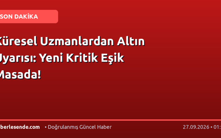 Küresel Uzmanlardan Altın Uyarısı: Yeni Kritik Eşik Masada!