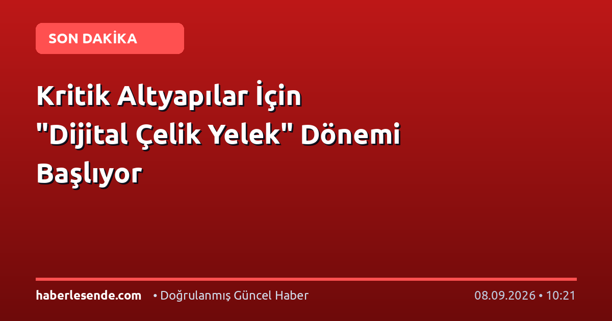 Kritik Altyapılar İçin "Dijital Çelik Yelek" Dönemi Başlıyor