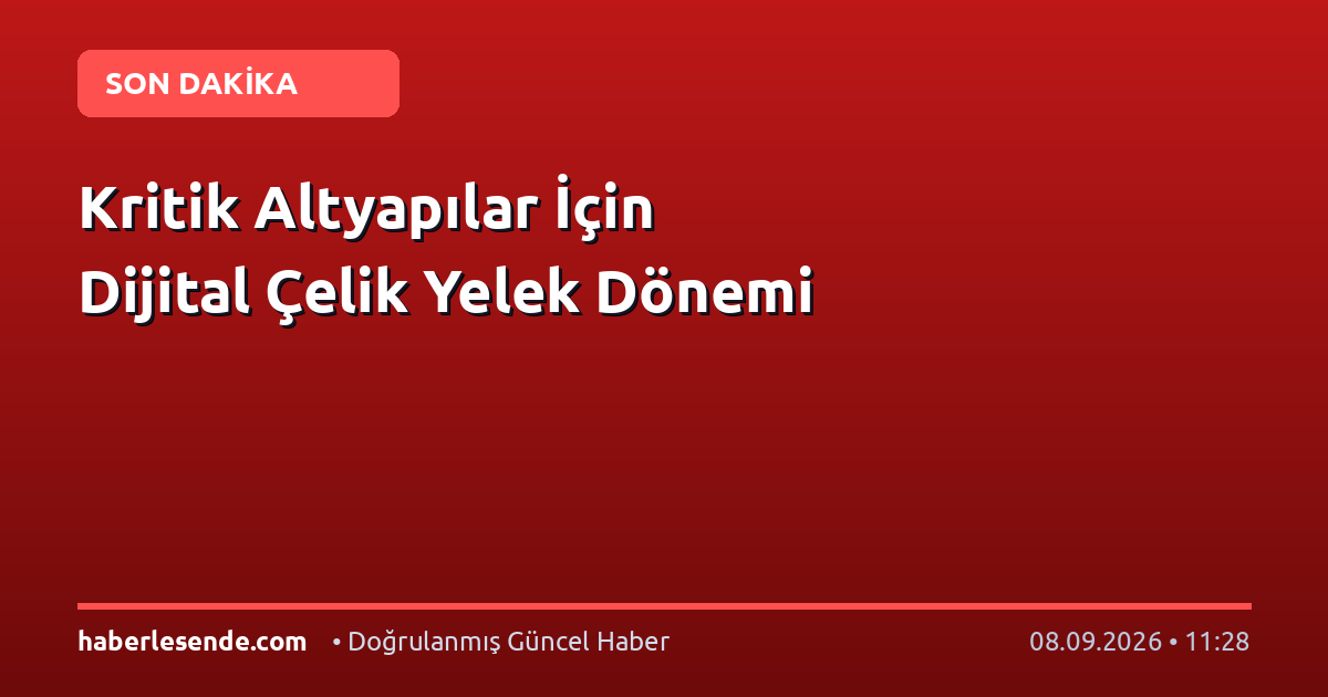 Kritik Altyapılar İçin Dijital Çelik Yelek Dönemi
