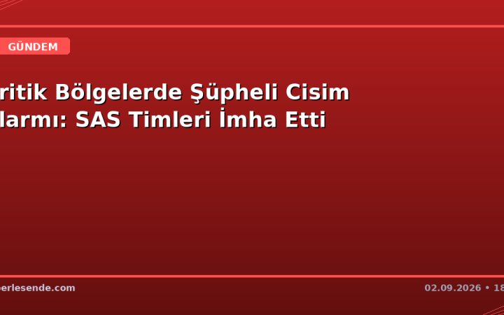 Kritik Bölgelerde Şüpheli Cisim Alarmı: SAS Timleri İmha Etti