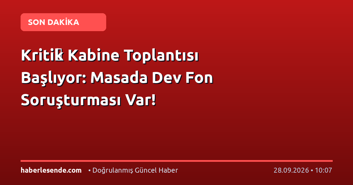 Kriti̇k Kabine Toplantısı Başlıyor: Masada Dev Fon Soruşturması Var!