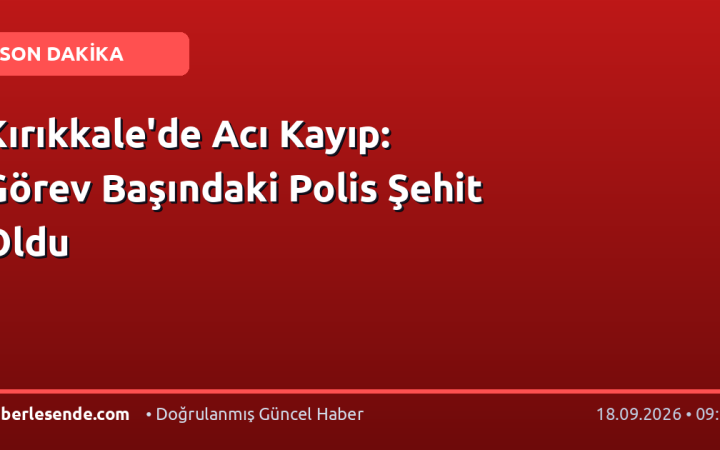 Kırıkkale'de Acı Kayıp: Görev Başındaki Polis Şehit Oldu