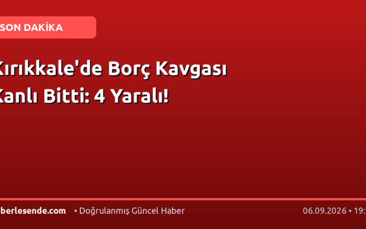 Kırıkkale'de Borç Kavgası Kanlı Bitti: 4 Yaralı!