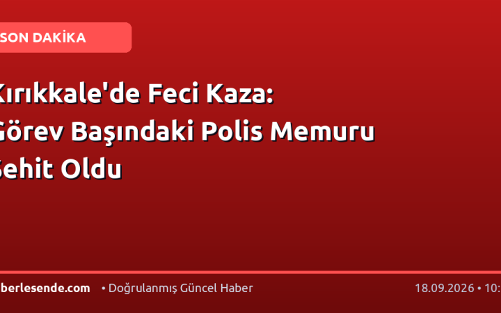 Kırıkkale'de Feci Kaza: Görev Başındaki Polis Memuru Şehit Oldu