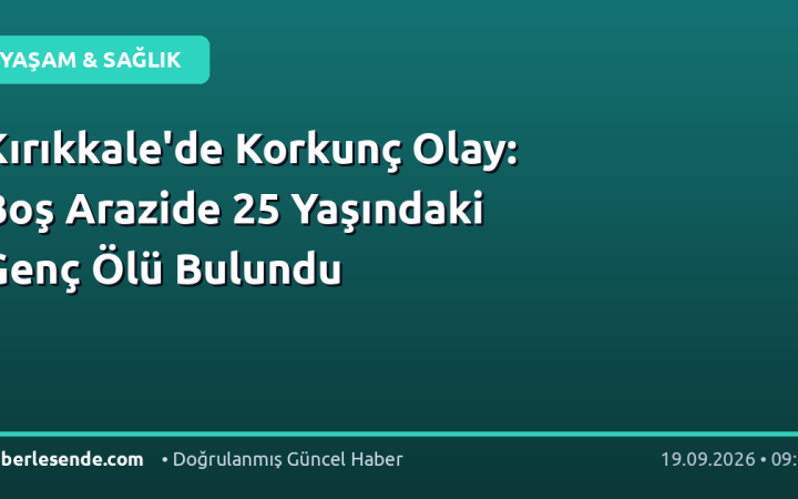 Kırıkkale'de Korkunç Olay: Boş Arazide 25 Yaşındaki Genç Ölü Bulundu