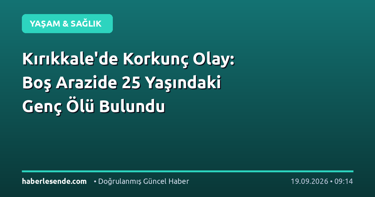 Kırıkkale'de Korkunç Olay: Boş Arazide 25 Yaşındaki Genç Ölü Bulundu