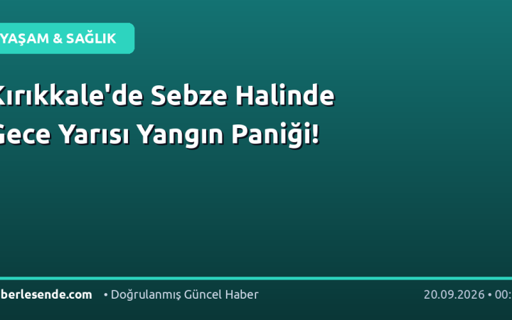 Kırıkkale'de Sebze Halinde Gece Yarısı Yangın Paniği!