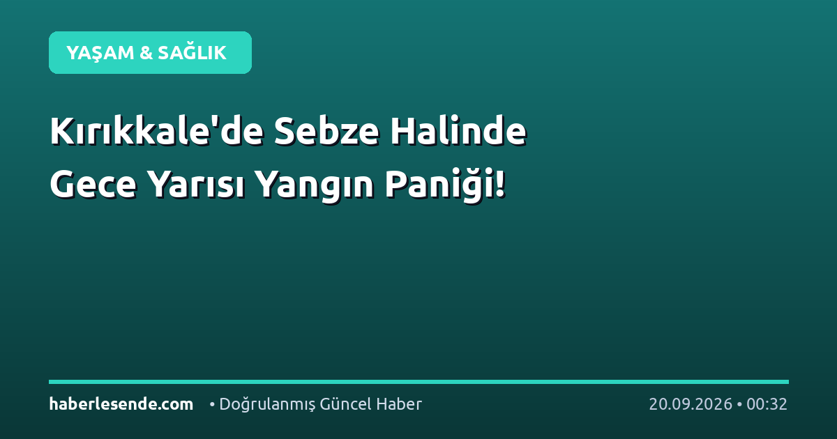 Kırıkkale'de Sebze Halinde Gece Yarısı Yangın Paniği!