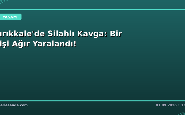 Kırıkkale'de Silahlı Kavga: Bir Kişi Ağır Yaralandı!