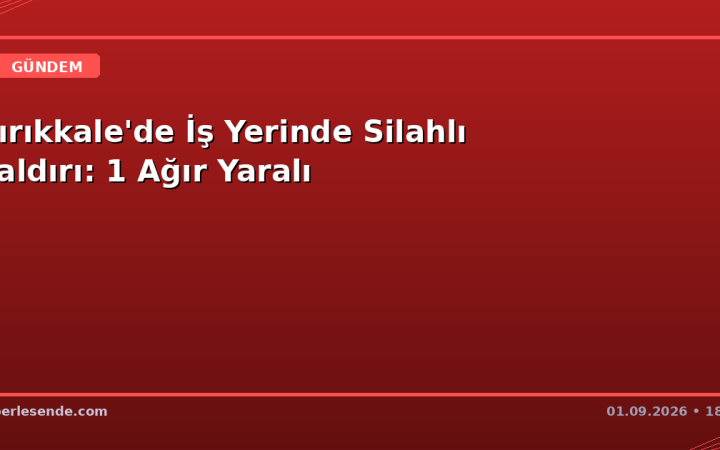 Kırıkkale'de İş Yerinde Silahlı Saldırı: 1 Ağır Yaralı