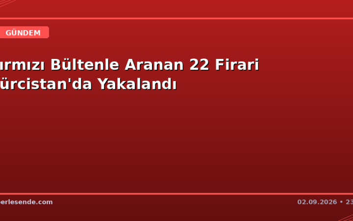 Kırmızı Bültenle Aranan 22 Firari Gürcistan'da Yakalandı
