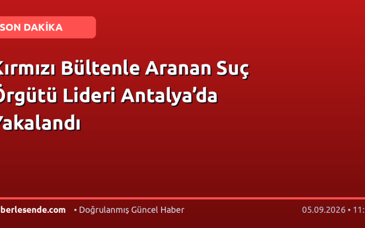 Kırmızı Bültenle Aranan Suç Örgütü Lideri Antalya’da Yakalandı