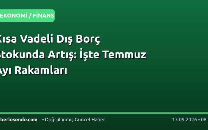 Kısa Vadeli Dış Borç Stokunda Artış: İşte Temmuz Ayı Rakamları